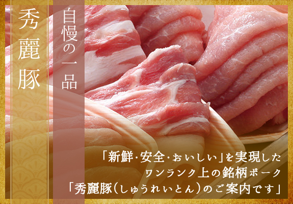 自慢の一品｜秀麗豚｜「新鮮・安全・おいしい」を実現したワンランク上の銘柄ポーク秀麗豚（しゅうれいとん）のご案内です